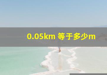 0.05km 等于多少m